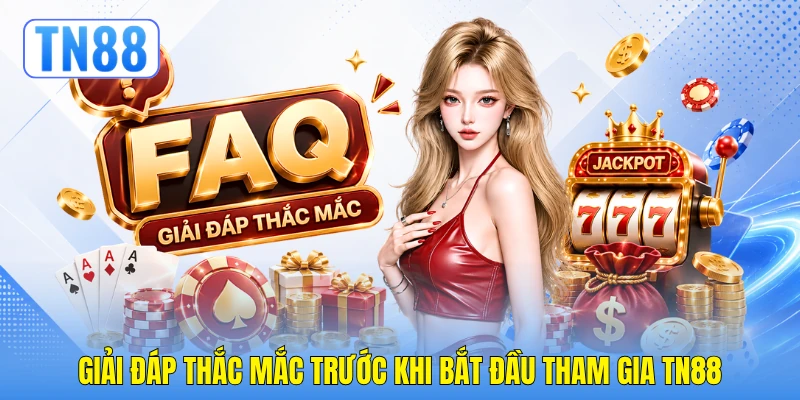 Giải đáp thắc mắc trước khi bắt đầu tham gia TN88